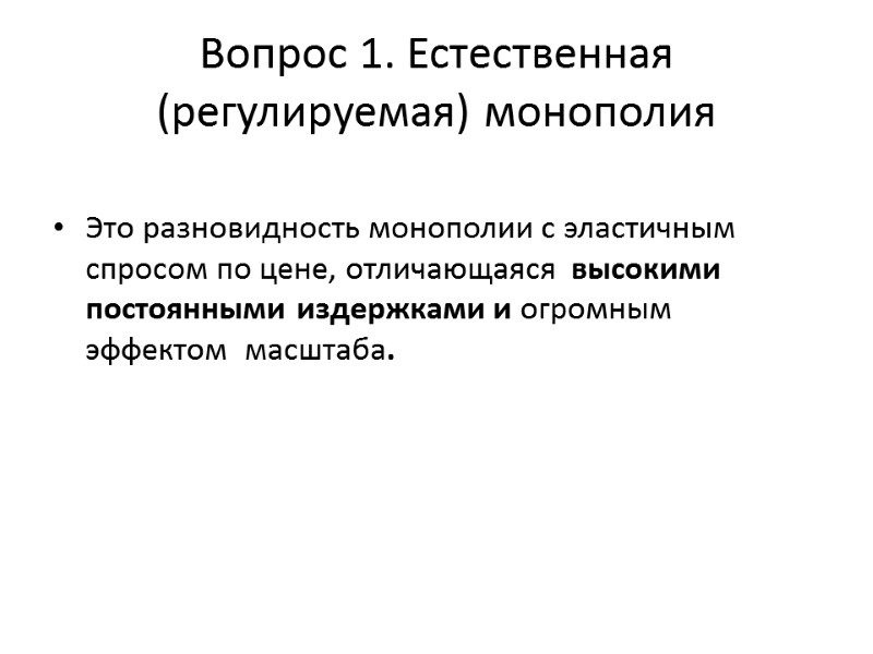 Вопрос 1. Естественная (регулируемая) монополия  Это разновидность монополии с эластичным спросом по цене,